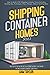 Shipping Container Homes: How To Build A DIY Shipping Container Home Including Building Tips, Techniques, Plans, Designs, FAQs & Startling Ideas | Build Your Eco-Friendly Home For Debt-Free Living