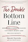 The Double Bottom Line: How Compassionate Leaders Captivate Hearts and Deliver Results The Double Bottom Line: How Compassionate Leaders Captivate Hearts and Deliver Results