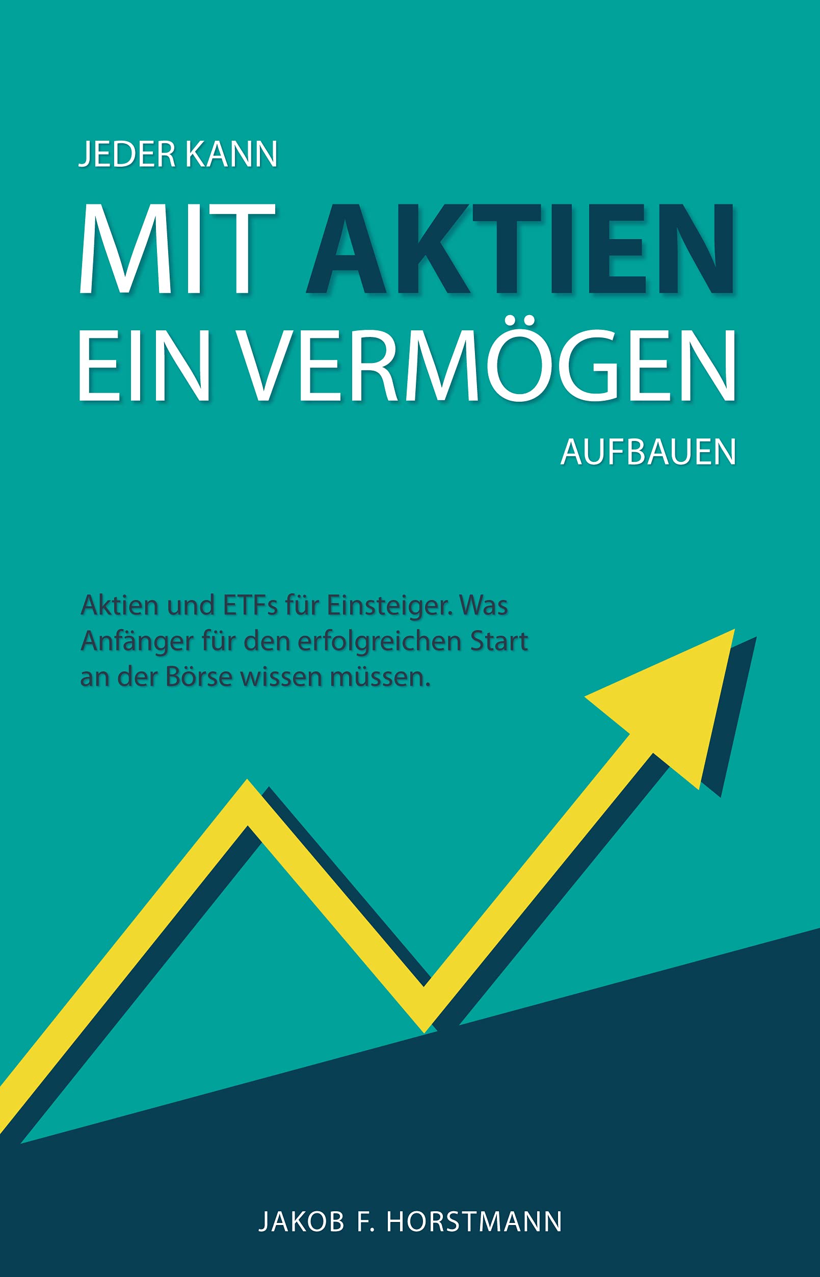 Jeder kann mit Aktien ein Vermögen aufbauen: Aktien und ETFs für Einsteiger. Was Anfänger für den erfolgreichen Start an der Börse wissen müssen. (German Edition)
