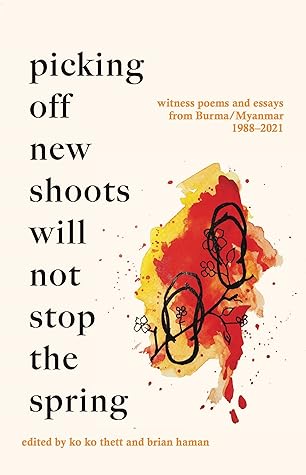 Picking off new shoots will not stop the spring: Witness poems and essays from Burma/Myanmar (1988-2021)