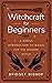 Witchcraft for Beginners: A Simple Introduction to Magic for the Modern Witch