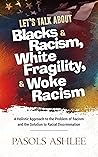 Let's talk about Blacks & Racism, White Fragility, and Woke Racism: A Holistic Approach to the Problem of Racism and the Solution to Racial Discrimination Book cover for Let's talk about Blacks & Racism, White Fragility, and Woke Racism: A Holistic Approach to the Problem of Racism and the Solution to Racial Discrimination