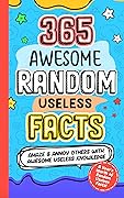 365 AWESOME RANDOM USELESS FACTS: Amaze and Annoy others with Awesome Useless Knowledge Fun Facts and Trivia for kids 8-10,10-12, teens, adults, family