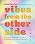 Vibes from the Other Side: Accessing Your Spirit Guides & Other Beings from the Beyond