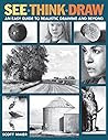 See, Think, Draw: An Easy Guide to Realistic Drawing and Beyond See, Think, Draw: An Easy Guide to Realistic Drawing and Beyond