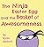 The Ninja Easter Egg and the Basket of Awesomeness