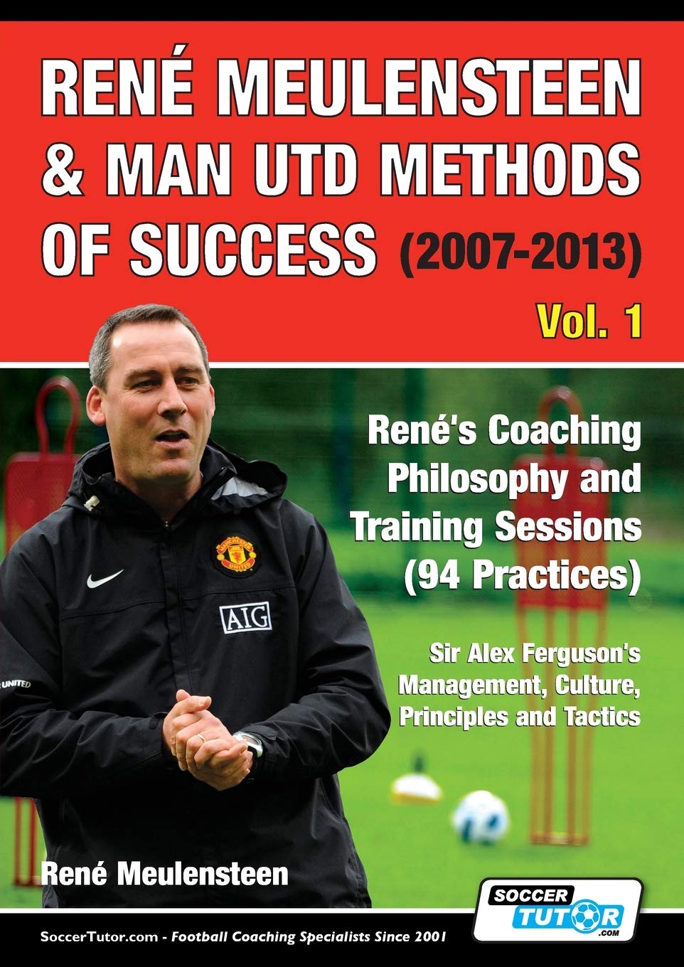 René Meulensteen & Man Utd Methods of Success (2007-2013) - René's Coaching Philosophy and Training Sessions (94 Practices), Sir Alex Ferguson's Management, Culture, Principles and Tactics (Volume)