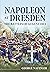 Napoleon at Dresden: The Battles of August 1813
