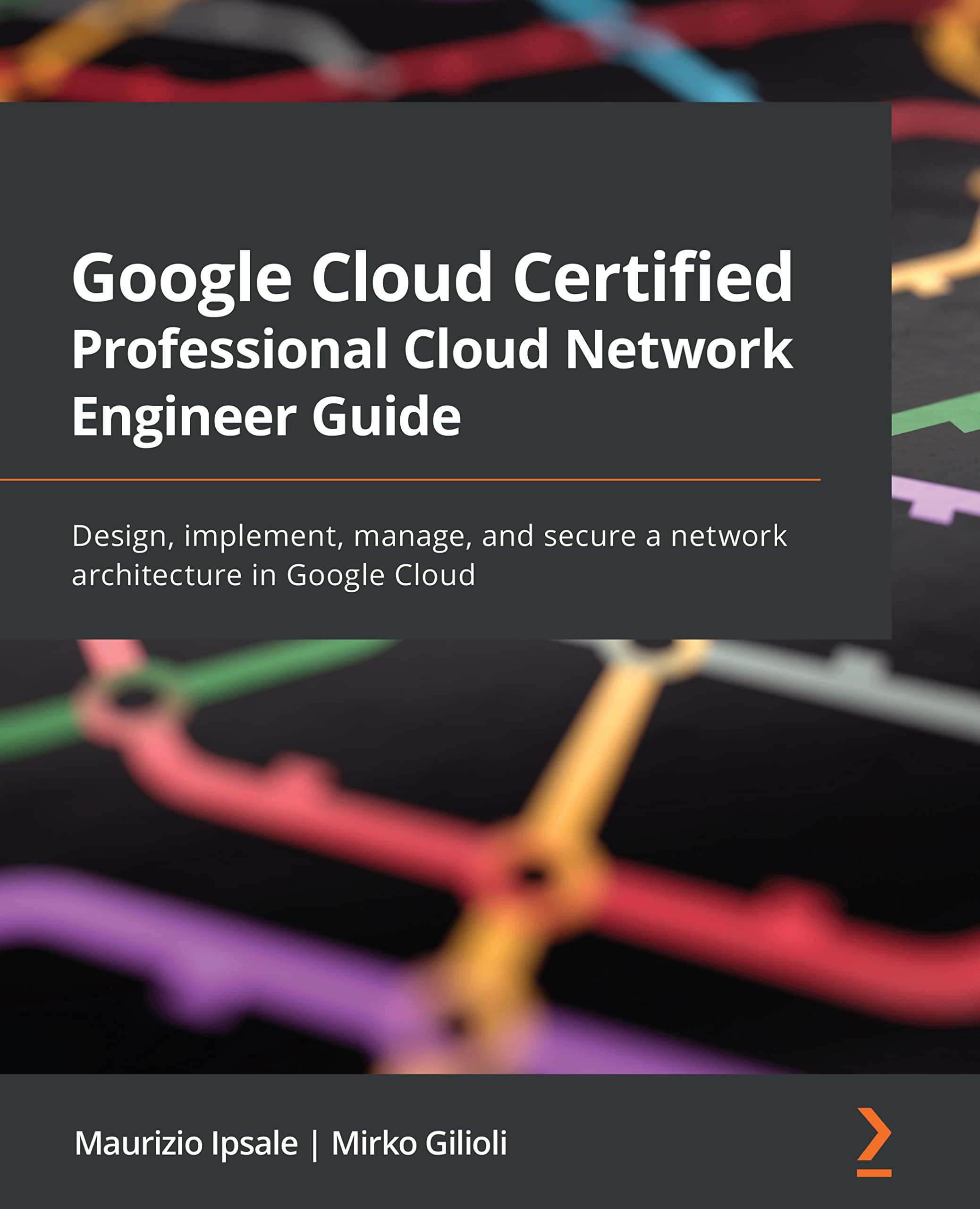 Google Cloud Certified Professional Cloud Network Engineer Guide: Design, implement, manage, and secure a network architecture in Google Cloud (Kindle Edition)