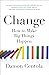 Change: How to Make Big Things Happen
