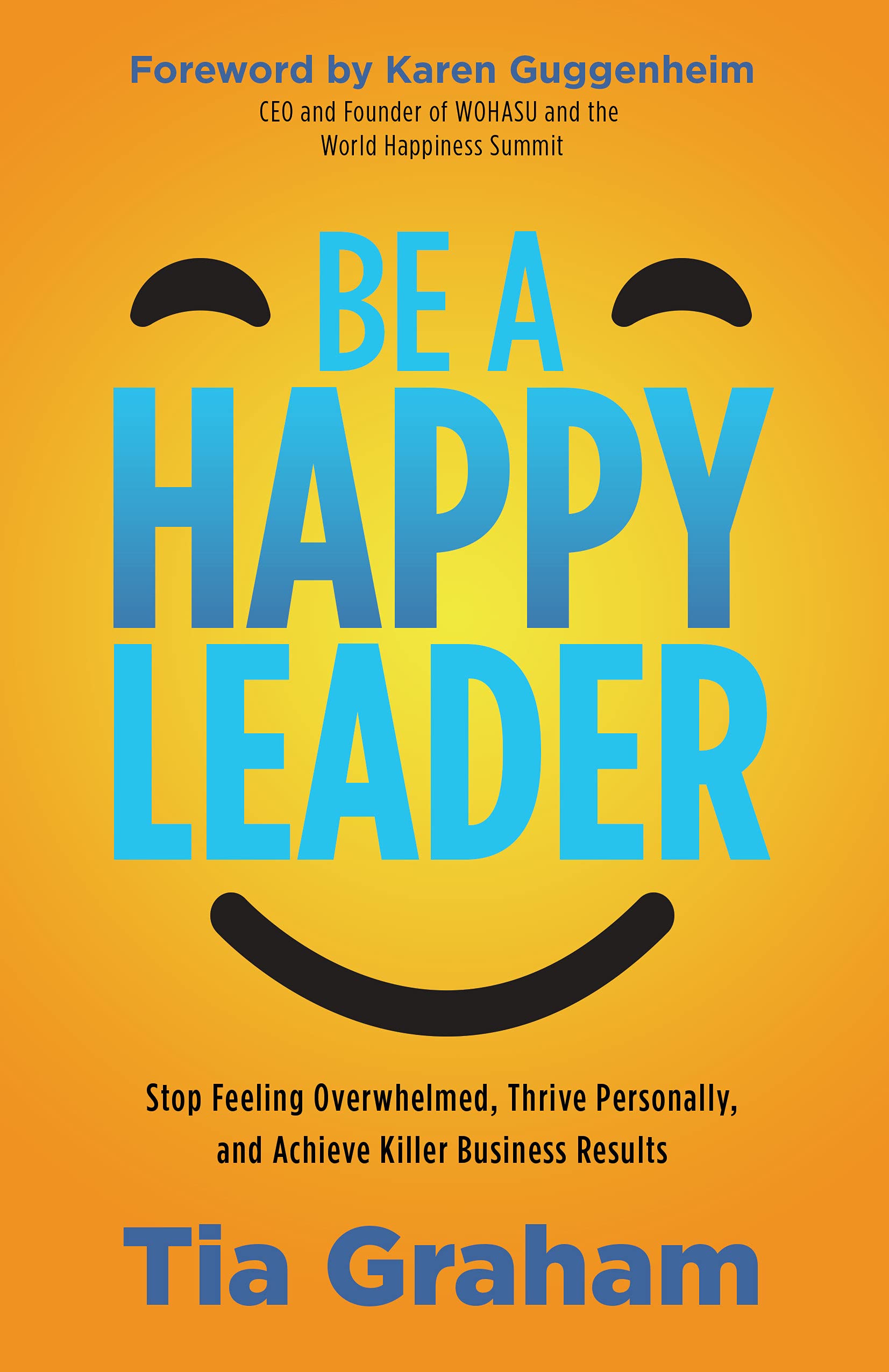 Be a Happy Leader: Stop Feeling Overwhelmed, Thrive Personally, and Achieve Killer Business Results (Kindle Edition)