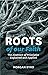 Roots of Our Faith: The Abstract of Principles Explained and Applied