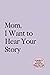 Mom, I Want to Hear Your St...
