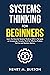 Systems Thinking for Beginners: Learn the essential systems thinking skills to navigate an increasingly complex world for effective problem solving and decision making