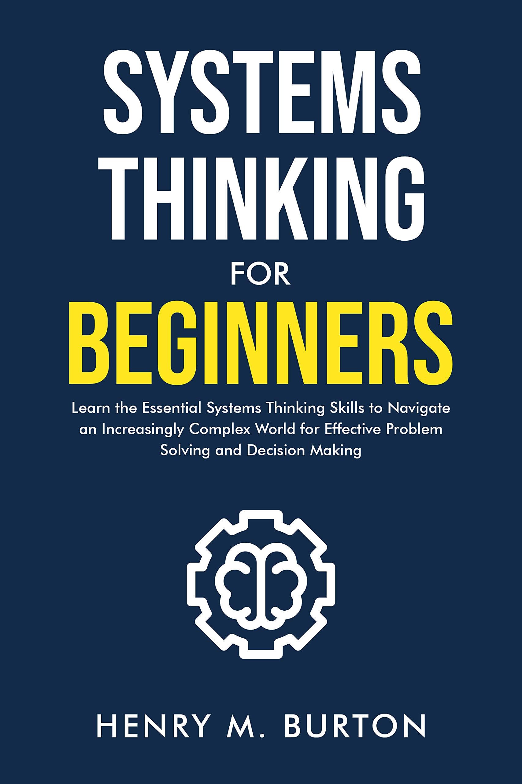 Systems Thinking for Beginners: Learn the essential systems thinking skills to navigate an increasingly complex world for effective problem solving and decision making (Kindle Edition)