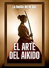 El Arte Del Aikido: La lucha de la paz (Spanish Edition)