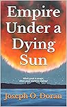Empire Under a Dying Sun by Joseph O. Doran Empire Under a Dying Sun by Joseph O. Doran