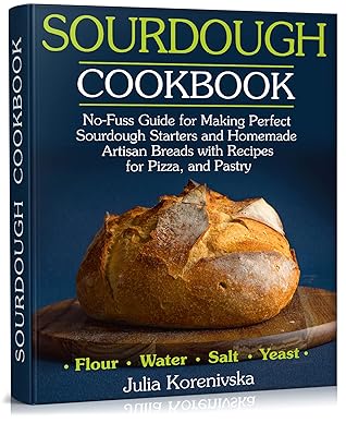 Sourdough Cookbook: No-Fuss Guide for Making Perfect Sourdough Starters and Homemade Artisan Breads with Recipes for Pizza, and Pastry.