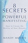 8 Secrets to Powerful Manifesting: How to Create the Reality of Your Dreams