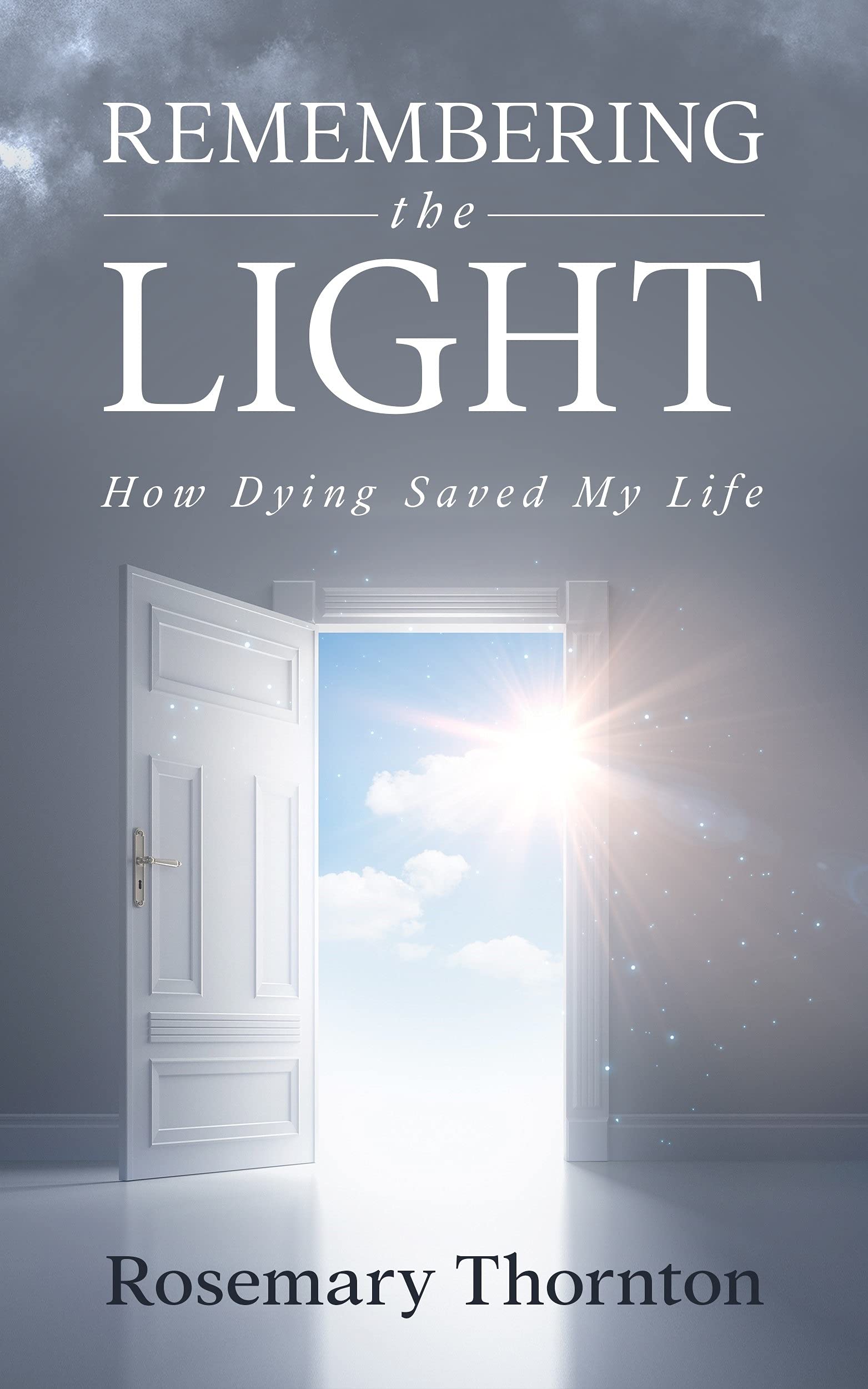 Remembering The Light: How Dying Saved My Life (Kindle Edition)