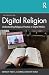 Digital Religion: Understanding Religious Practice in Digital Media
