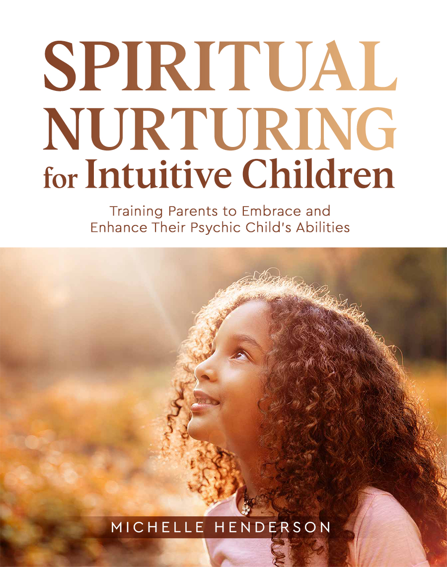 Spiritual Nurturing for Intuitive Children: Training Parents to Embrace and Enhance Their Psychic Child’s Abilities