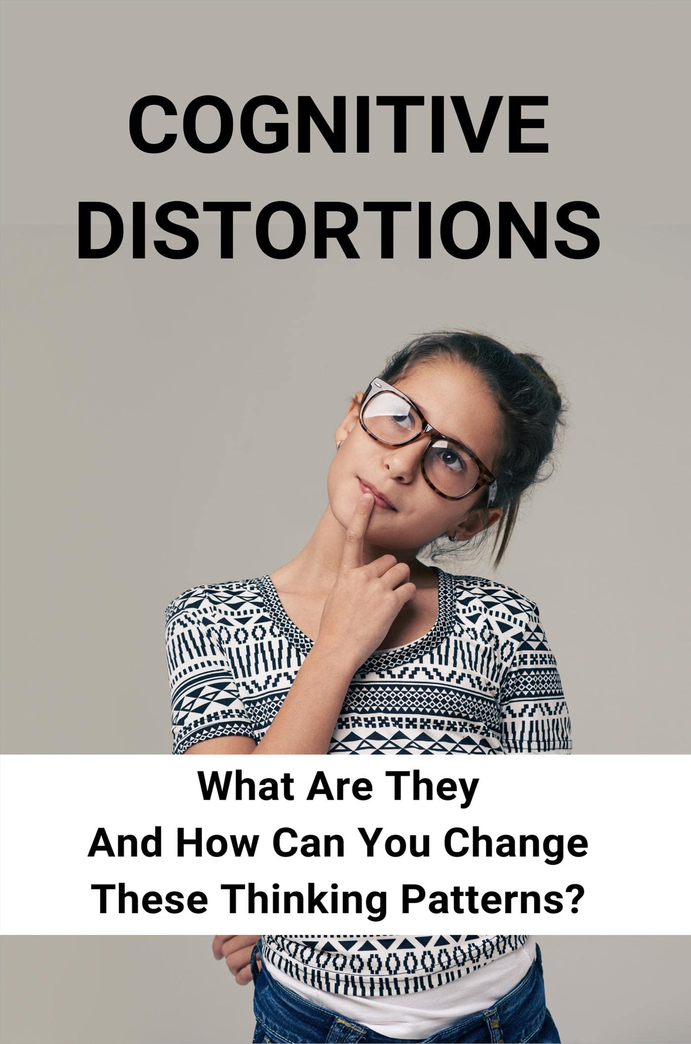 Cognitive Distortions: What Are They And How Can You Change These Thinking Patterns? (Kindle Edition)