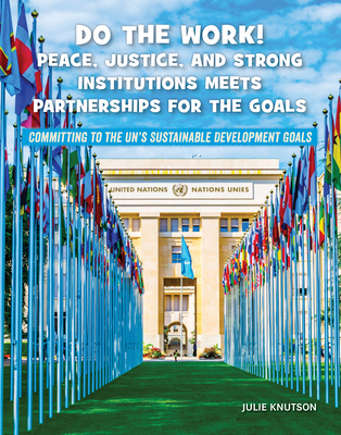 Do the Work! Peace, Justice, and Strong Institutions Meets Partnerships for the Goals (21st Century Skills Library: Committing to the UN's Sustainable Development Goals)