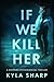 If We Kill Her