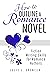 How to Outline a Romance Novel Fiction Writing Skills for Romance Authors (How to Write Romance) by Julie L. Spencer