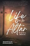 Life on the Altar: The Life We Are Called to Live Life on the Altar: The Life We Are Called to Live