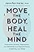 Move The Body, Heal The Mind: Overcome Anxiety, Depression, and Dementia and Improve Focus, Creativity, and Sleep