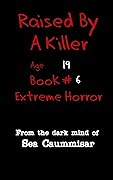 Raised By A Killer: Extreme Horror Book #6 Age 19 