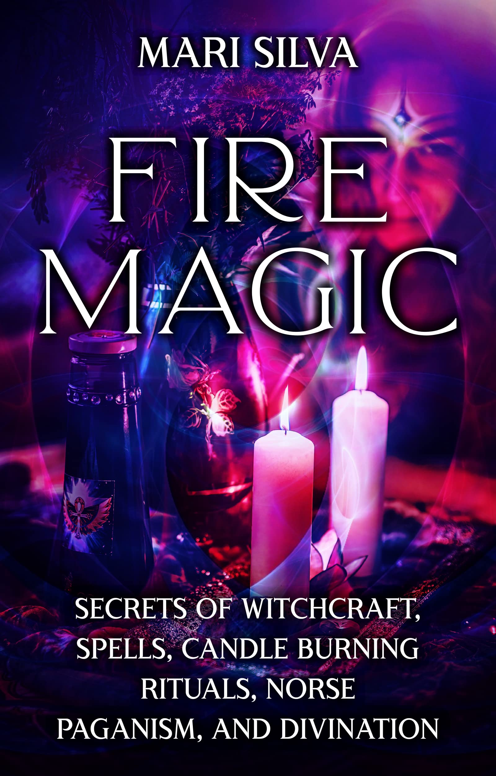 Fire Magic: Secrets of Witchcraft, Spells, Candle Burning Rituals, Norse Paganism, and Divination (Elemental Magic)