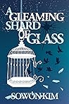 A Gleaming Shard of Glass by Sowon Kim