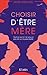 Choisir d'être mère : Tout ce qu'on ne vous a pas dit sur la parentalité