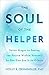 The Soul of the Helper: Seven Stages to Seeing the Sacred Within Yourself So You Can See It in Others (Spirituality and Mental Health)