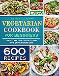 Vegetarian Cookbook For Beginners: 600 Effortless Vegetarian Recipes For Everyday Meals