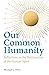 Our Common Humanity: Reflections on the Reclamation of the Human Spirit