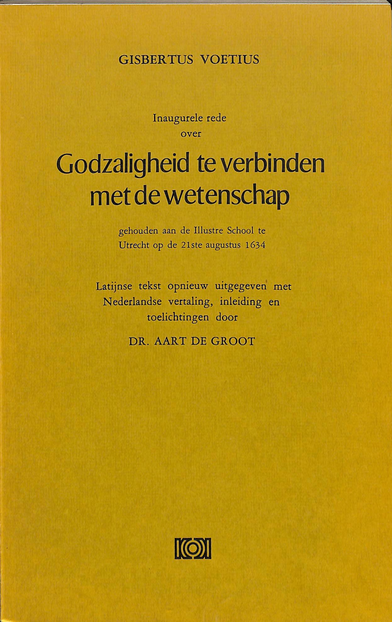 Inaugurele rede over Godzaligheid te verbinden met wetenschap gehouden aan de Illustere School te Utrecht op de 21ste augustus 1634