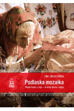Podlaska mozaika. Reportaże z raju - krainy błota i mgły