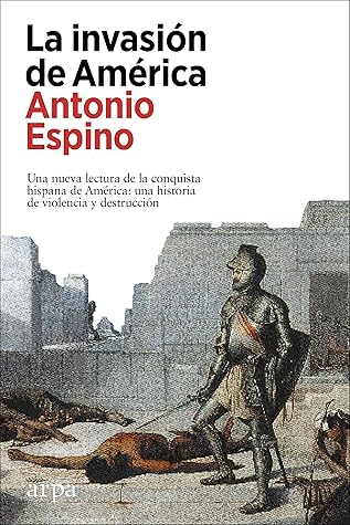 La invasión de América: Una nueva lectura de la conquista hispana de América: una historia de violencia y destrucción (Spanish Edition)