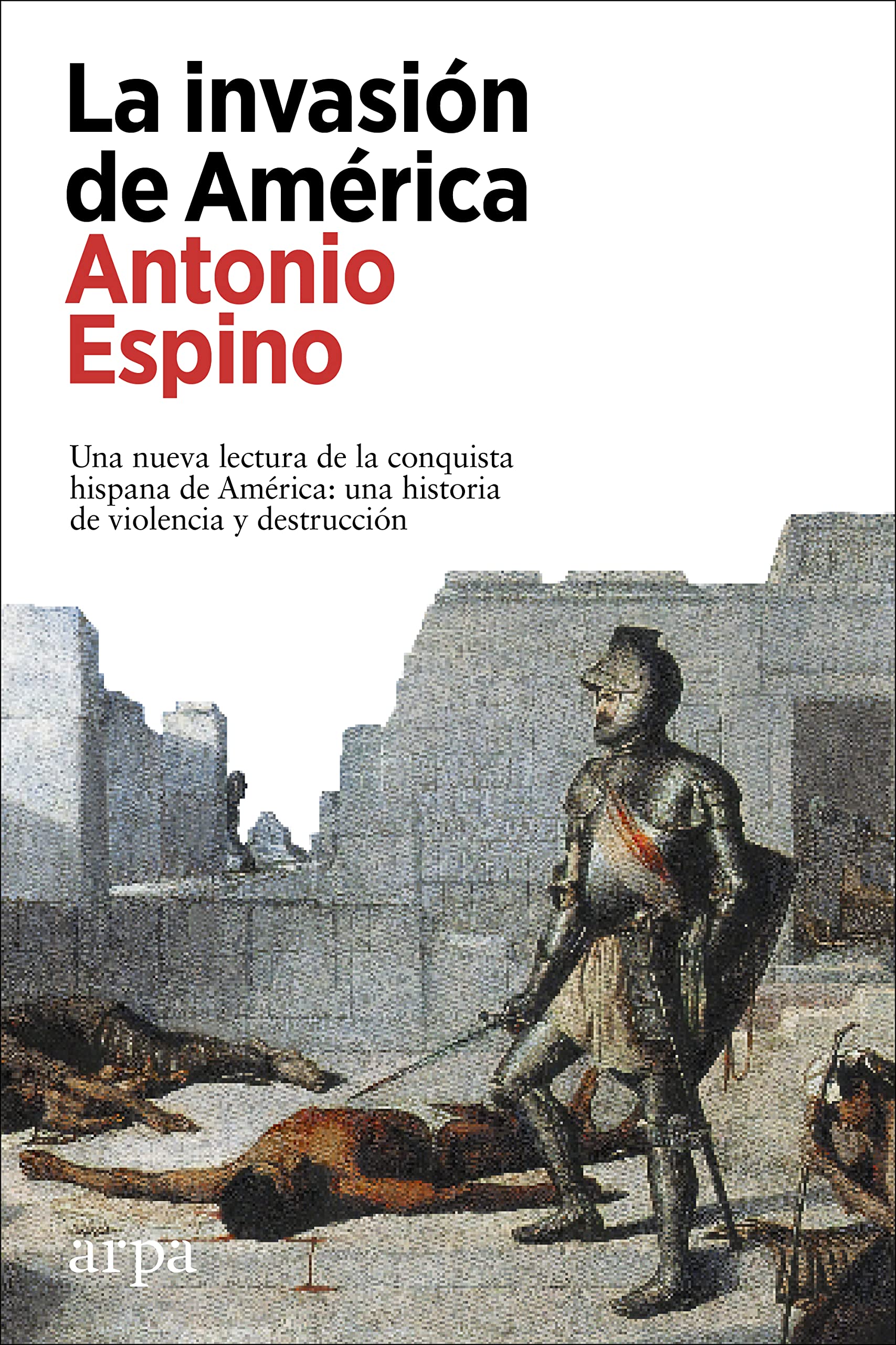 La invasión de América: Una nueva lectura de la conquista hispana de América: una historia de violencia y destrucción (Spanish Edition)