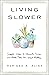 Living Slower: Simple Ideas to Eliminate Excess and Make Time for What Matters