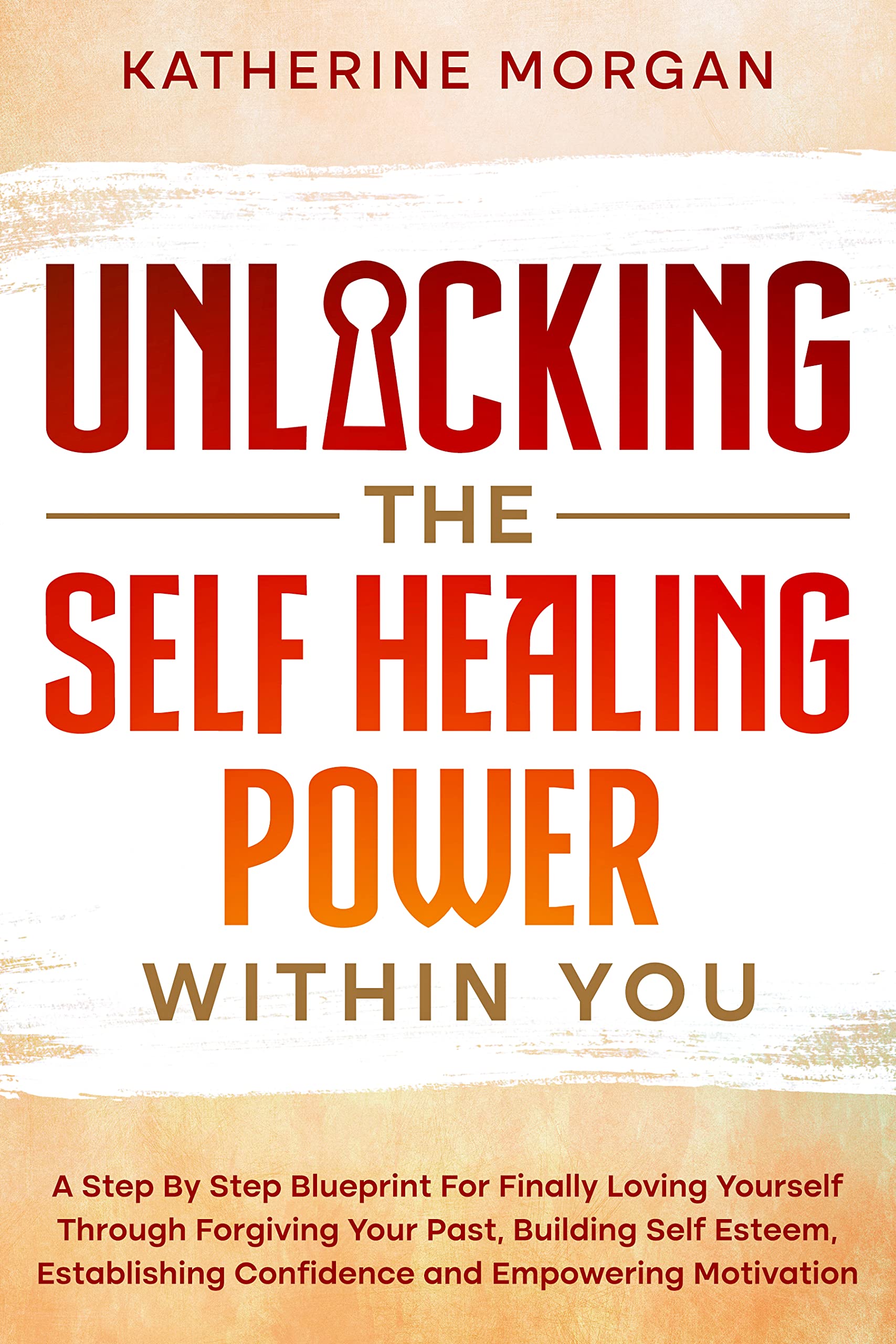Unlocking The Self-Healing Power Within You: A Step-by-Step Blueprint for Finally Loving Yourself Through Forgiving Your Past, Building Self-Esteem, Establishing Confidence and Empowering Motivation (Kindle Edition)