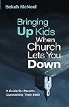 Bringing Up Kids When Church Lets You Down: A Guide for Parents Questioning Their Faith Bringing Up Kids When Church Lets You Down: A Guide for Parents Questioning Their Faith