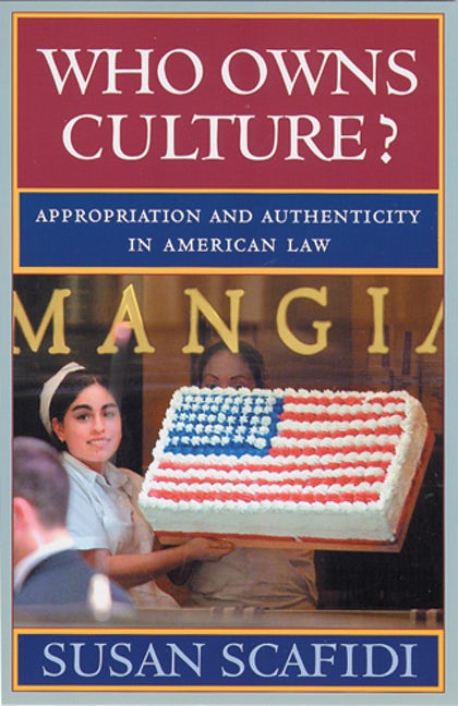 Who Owns Culture?: Appropriation and Authenticity in American Law (RUTGERS SERIES ON THE PUBLIC LIFE OF THE ARTS)