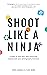 Shoot Like a Ninja: 4 Steps to Work Less, Earn More and Superpower Your Photography Business