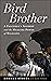Bird Brother: A Falconer's Journey and the Healing Power of Wildlife