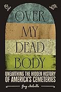 Over My Dead Body: Unearthing the Hidden History of America’s Cemeteries